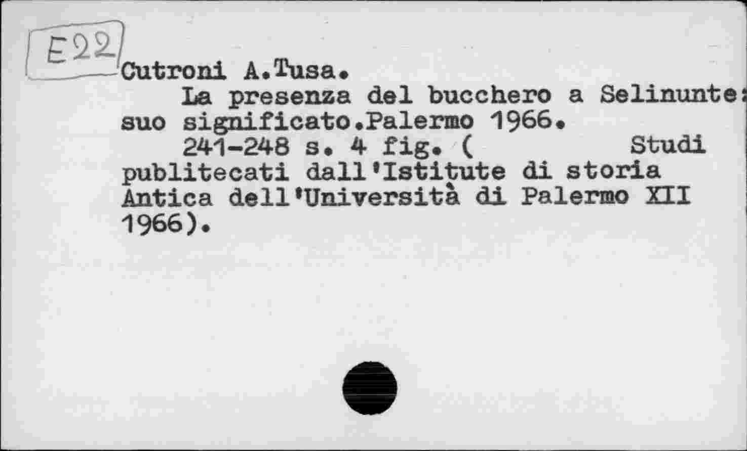 ﻿Cutroni A.Tusa.
La presenza del bucchero a Selinunte suo significato.Palermo 1966*
241-248 s. 4 fig. (	Studi
publitecati dall’Istitute di storia Antica dell*Università di Palermo XII 1966).